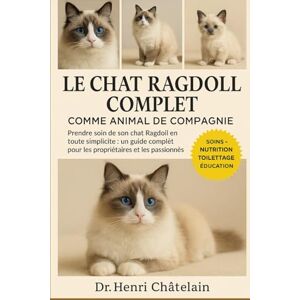 Châtelain, Dr. Henri LE CHAT RAGDOLL COMPLET COMME ANIMAUX DE COMPAGNIE: Prendre soin de son chat Ragdoll en toute simplicité : un guide complet pour les propriétaires et les passionnés Châtelain, Dr. Henri LE CHAT RAGDOLL COMPLET COMME ANIMAUX DE COMPAGNIE: Prendre soin de son chat Ragdoll en toute simplicité : un guide complet pour les propriétaires et les passionnés