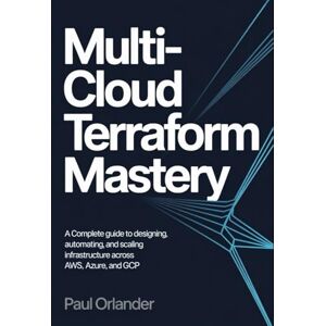 Orlander, Paul Multi-Cloud Terraform Mastery: A Complete Guide to Designing, Automating, and Scaling Infrastructure Across AWS, Azure, and GCP Orlander, Paul Multi-Cloud Terraform Mastery: A Complete Guide to Designing, Automating, and Scaling Infrastructure Across AWS, Azure, and GCP