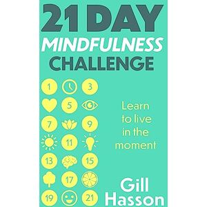 Hasson, Gill 21 Day Mindfulness Challenge: Learn to live in the moment Hasson, Gill 21 Day Mindfulness Challenge: Learn to live in the moment