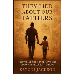 Jackson They Lied About Our Fathers: Restoring The Honor, Love and Legacy of Black Fatherhood Jackson They Lied About Our Fathers: Restoring The Honor, Love and Legacy of Black Fatherhood