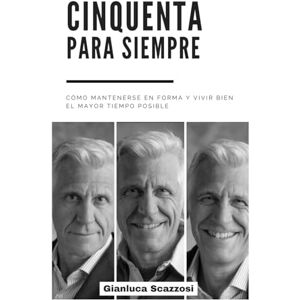 Scazzosi, Gianluca Cincuenta para siempre: Como mantenerse en forma y vivir bien el mayor tiempo posible Scazzosi, Gianluca Cincuenta para siempre: Como mantenerse en forma y vivir bien el mayor tiempo posible