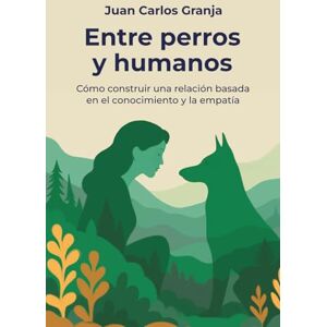 Granja, Juan Carlos Entre perros y humanos: Cómo construir una relación basada en el conocimiento y la empatía Granja, Juan Carlos Entre perros y humanos: Cómo construir una relación basada en el conocimiento y la empatía