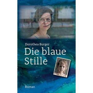 Burger, Dorothea Die blaue Stille: Roman Eine Frau, zwei Männer und das Trauma einer Kinderverschickung. Ein Roman, der unter die Haut geht. Burger, Dorothea Die blaue Stille: Roman Eine Frau, zwei Männer und das Trauma einer Kinderverschickung. Ein Roman, der unter die Haut geht.