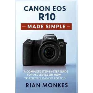 Monkes, Rian Canon EOS R10 Made Simple: A Complete Step-by-Step Guide for ALL LEVELS on How to Use the Canon EOS R10 Camera Monkes, Rian Canon EOS R10 Made Simple: A Complete Step-by-Step Guide for ALL LEVELS on How to Use the Canon EOS R10 Camera