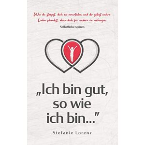 Lorenz, Stefanie Selbstliebe spüren: "Ich bin gut, so wie ich bin..." Wie du stoppst, dich zu verurteilen und dir selbst wahre Liebe schenkst, ohne dich für andere zu verbiegen Lorenz, Stefanie Selbstliebe spüren: "Ich bin gut, so wie ich bin..." Wie du stoppst, dich zu verurteilen und dir selbst wahre Liebe schenkst, ohne dich für andere zu verbiegen