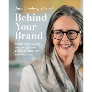 Lamberg-Burnet, Julie Behind Your Brand: Transforming Your Life Through the Power of Etiquette and Protocol Lamberg-Burnet, Julie Behind Your Brand: Transforming Your Life Through the Power of Etiquette and Protocol