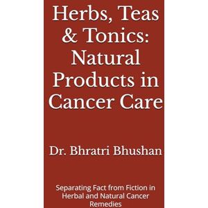 Bhushan, Dr. Bhratri Herbs, Teas & Tonics: Natural Products in Cancer Care: Separating Fact from Fiction in Herbal and Natural Cancer Remedies (The Cancer Care Companion Series) Bhushan, Dr. Bhratri Herbs, Teas & Tonics: Natural Products in Cancer Care: Separating Fact from Fiction in Herbal and Natural Cancer Remedies (The Cancer Care Companion Series)