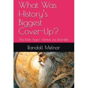 Melnar, Dr. Randall Kerwin What Was History’s Biggest Cover-Up?: The Dark Ages- Veritas vos liberabit (The forgotten past: Origin theories) Melnar, Dr. Randall Kerwin What Was History’s Biggest Cover-Up?: The Dark Ages- Veritas vos liberabit (The forgotten past: Origin theories)