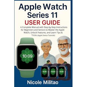 Militao, Nicole Apple Watch Series 11 User Guide: A Complete Manual with Step-by-Step Instructions for Beginners and Seniors to Master the Apple Watch, Unlock Features, and Learn Tips & Tricks(Apple Device Tutorials) Militao, Nicole Apple Watch Series 11 User Guide: A Complete Manual with Step-by-Step Instructions for Beginners and Seniors to Master the Apple Watch, Unlock Features, and Learn Tips & Tricks(Apple Device Tutorials)