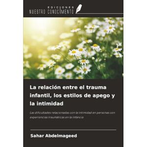 Abdelmageed, Sahar La relación entre el trauma infantil, los estilos de apego y la intimidad: Las dificultades relacionadas con la intimidad en personas con experiencias traumáticas en la infancia Abdelmageed, Sahar La relación entre el trauma infantil, los estilos de apego y la intimidad: Las dificultades relacionadas con la intimidad en personas con experiencias traumáticas en la infancia