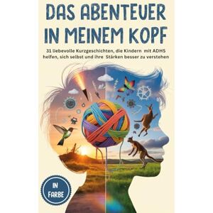 Sommer, Annett J. Das Abenteuer in meinem Kopf: 31 liebevolle Kurzgeschichten, die Kindern mit ADHS helfen, sich selbst und ihre Stärken besser zu verstehen Sommer, Annett J. Das Abenteuer in meinem Kopf: 31 liebevolle Kurzgeschichten, die Kindern mit ADHS helfen, sich selbst und ihre Stärken besser zu verstehen