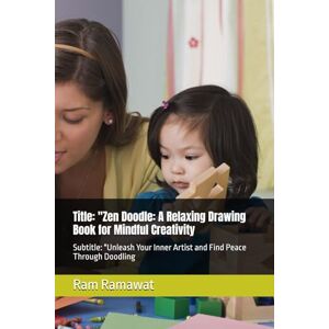 Ramawat, Ram Kishan Title: "Zen Doodle: A Relaxing Drawing Book for Mindful Creativity: Subtitle: "Unleash Your Inner Artist and Find Peace Through Doodling Ramawat, Ram Kishan Title: "Zen Doodle: A Relaxing Drawing Book for Mindful Creativity: Subtitle: "Unleash Your Inner Artist and Find Peace Through Doodling