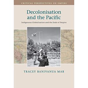 Banivanua Mar, Tracey Decolonisation and the Pacific: Indigenous Globalisation and the Ends of Empire (Critical Perspectives on Empire) Banivanua Mar, Tracey Decolonisation and the Pacific: Indigenous Globalisation and the Ends of Empire (Critical Perspectives on Empire)