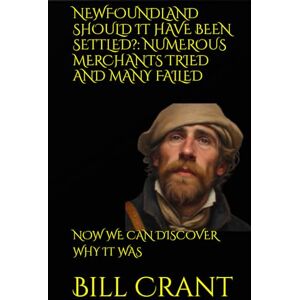 Crant, Bill NEWFOUNDLAND SHOULD IT HAVE BEEN SETTLED?: NUMEROUS MERCHANTS TRIED AND MANY FAILED: NOW WE CAN DISCOVER WHY IT WAS (World History) Crant, Bill NEWFOUNDLAND SHOULD IT HAVE BEEN SETTLED?: NUMEROUS MERCHANTS TRIED AND MANY FAILED: NOW WE CAN DISCOVER WHY IT WAS (World History)