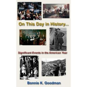 Goodman, Bonnie K. On This Day in History…: Significant Events in the American Year Goodman, Bonnie K. On This Day in History…: Significant Events in the American Year