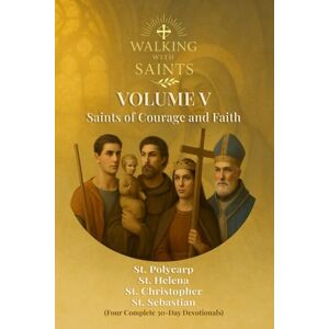 Rougeaux, Roberto Walking With Saints: Volume 5 Saints of Courage and Faith: Four Complete 30-Day Devotionals with St. Polycarp, St. Helena, St. Christopher and St. Sebastian (Walking With Saints: 30-Day Devotionals) Rougeaux, Roberto Walking With Saints: Volume 5 Saints of Courage and Faith: Four Complete 30-Day Devotionals with St. Polycarp, St. Helena, St. Christopher and St. Sebastian (Walking With Saints: 30-Day Devotionals)