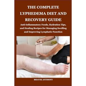 Anthony, Bhavik THE COMPLETE LYPHEDEMA DIET AND RECOVERY GUIDE: Anti-Inflammatory Foods, Hydration Tips, and Healing Recipes for Managing Swelling and Improving Lymphatic Function Anthony, Bhavik THE COMPLETE LYPHEDEMA DIET AND RECOVERY GUIDE: Anti-Inflammatory Foods, Hydration Tips, and Healing Recipes for Managing Swelling and Improving Lymphatic Function