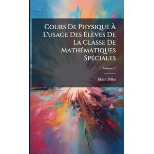 Pellat, Henri Cours De Physique À L'usage Des Élèves De La Classe De MathÃ(c)matiques SpÃ(c)ciales Pellat, Henri Cours De Physique À L'usage Des Élèves De La Classe De MathÃ(c)matiques SpÃ(c)ciales