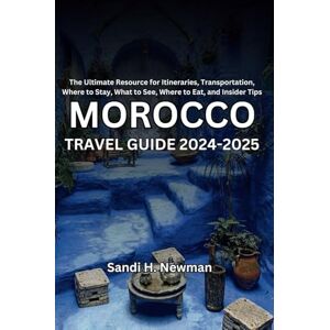 Newman, Sandi H. Morocco Travel Guide 2024 2025: The Ultimate Resource for Itineraries, Transportation, Where to Stay, What to See, Where to Eat, and Insider Tips Newman, Sandi H. Morocco Travel Guide 2024 2025: The Ultimate Resource for Itineraries, Transportation, Where to Stay, What to See, Where to Eat, and Insider Tips