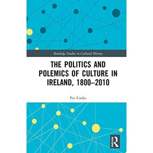 Cooke, Pat The Politics and Polemics of Culture in Ireland, 1800–2010 (Routledge Studies in Cultural History) Cooke, Pat The Politics and Polemics of Culture in Ireland, 1800–2010 (Routledge Studies in Cultural History)