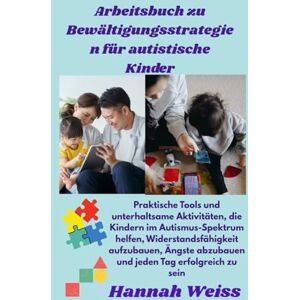Weiss, Hannah Arbeitsbuch zu Bewältigungsstrategien für autistische Kinder: Praktische Tools und unterhaltsame Aktivitäten, die Kindern im Autismus-Spektrum helfen, ... abzubauen und jeden Tag erfolgreich zu sein Weiss, Hannah Arbeitsbuch zu Bewältigungsstrategien für autistische Kinder: Praktische Tools und unterhaltsame Aktivitäten, die Kindern im Autismus-Spektrum helfen, ... abzubauen und jeden Tag erfolgreich zu sein