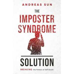 Sun The Imposter Syndrome Solution: Breaking the Pattern of Self-Doubt (Anxiety Breakthrough) Sun The Imposter Syndrome Solution: Breaking the Pattern of Self-Doubt (Anxiety Breakthrough)