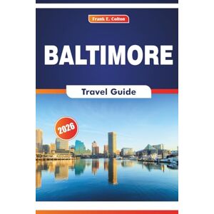 COLTON, FRANK E. Baltimore Travel Guide 2026: Exploring History, Cuisine, Culture, Museums, and Arts in an East Coast City COLTON, FRANK E. Baltimore Travel Guide 2026: Exploring History, Cuisine, Culture, Museums, and Arts in an East Coast City