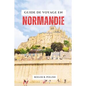 Polzin, Roger B. GUIDE DE VOYAGE EN NORMANDIE 2025-2026: Guide du Mont-Saint-Michel, plages du Débarquement, villes côtières, sites WWII, gastronomie et itinéraires cachés Polzin, Roger B. GUIDE DE VOYAGE EN NORMANDIE 2025-2026: Guide du Mont-Saint-Michel, plages du Débarquement, villes côtières, sites WWII, gastronomie et itinéraires cachés