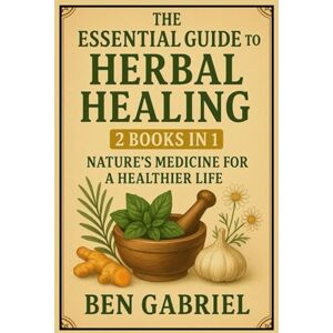 Gabriel, Ben The Essential Guide To Herbal Healing: 2 Books in 1 Nature’s Medicine for a Healthier Life Gabriel, Ben The Essential Guide To Herbal Healing: 2 Books in 1 Nature’s Medicine for a Healthier Life