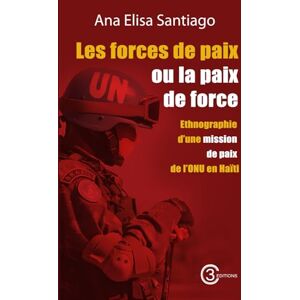 SANTIAGO, Ana Elisa Les forces de paix ou la paix de force : Ethnographie d’une mission de paix de l’ONU en Haïti SANTIAGO, Ana Elisa Les forces de paix ou la paix de force : Ethnographie d’une mission de paix de l’ONU en Haïti