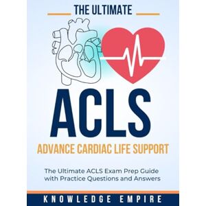 Empire, Knowledge The Ultimate Advance Cardiovascular Life Support (ACLS) Exam Prep Guide With Practice Questions and Answers for Success Empire, Knowledge The Ultimate Advance Cardiovascular Life Support (ACLS) Exam Prep Guide With Practice Questions and Answers for Success