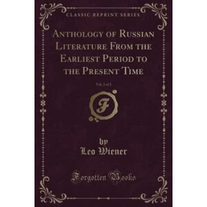 Wiener, Leo Anthology of Russian Literature From the Earliest Period to the Present Time, Vol. 2 of 2 (Classic Reprint) Wiener, Leo Anthology of Russian Literature From the Earliest Period to the Present Time, Vol. 2 of 2 (Classic Reprint)
