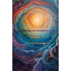 Bernardez, Joseph The Continuum Testament Cycle: A Novel Bernardez, Joseph The Continuum Testament Cycle: A Novel