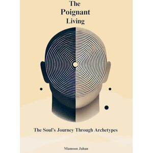 Jahan, Mamoon The Poignant Living: The Soul's Journey Through Archetypes Jahan, Mamoon The Poignant Living: The Soul's Journey Through Archetypes
