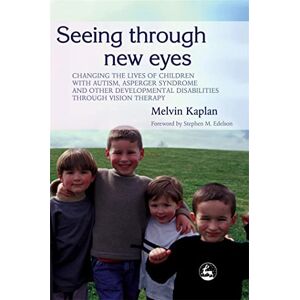 Melvin Kaplan Seeing Through New Eyes: Changing the Lives of Children with Autism, Asperger Syndrome and other Developmental Disabilities Through Vision Therapy Melvin Kaplan Seeing Through New Eyes: Changing the Lives of Children with Autism, Asperger Syndrome and other Developmental Disabilities Through Vision Therapy