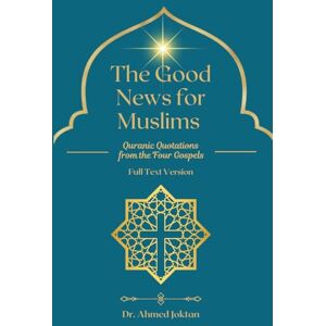 Ahmed The Good News for Muslims: Quranic Quotations from the Four Gospels Full Text Version (The Abrahamic Family Bible Series) Ahmed The Good News for Muslims: Quranic Quotations from the Four Gospels Full Text Version (The Abrahamic Family Bible Series)