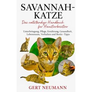 NEUMANN, GERT Savannah-Katze Das vollständige Handbuch für Haustierbesitzer: Unterbringung, Pflege, Ernährung, Gesundheit, Lebensraum, Verhalten und Besitz – Tipps NEUMANN, GERT Savannah-Katze Das vollständige Handbuch für Haustierbesitzer: Unterbringung, Pflege, Ernährung, Gesundheit, Lebensraum, Verhalten und Besitz – Tipps