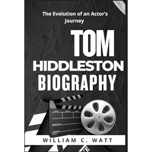 C. WATT, WILLIAM TOM HIDDLESTON BIOGRAPHY: The Evolution of an Actor’s Journey C. WATT, WILLIAM TOM HIDDLESTON BIOGRAPHY: The Evolution of an Actor’s Journey