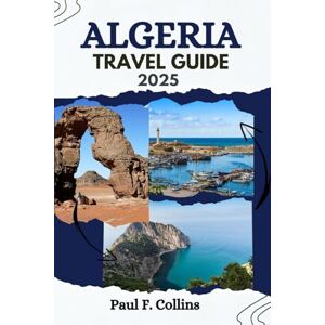Collins, Paul F. ALGERIA TRAVEL GUIDE: Everything You Need To Know To Have An Amazing Journey From Accommodation, Dishes To Transportation Tips (PAUL COLLINS TRAVELS ENG) Collins, Paul F. ALGERIA TRAVEL GUIDE: Everything You Need To Know To Have An Amazing Journey From Accommodation, Dishes To Transportation Tips (PAUL COLLINS TRAVELS ENG)
