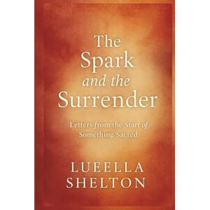 Shelton, Lueella The Spark and the Surrender: Letters from the Start of Something Sacred (Ink to Paper: A Love in Three Seasons) Shelton, Lueella The Spark and the Surrender: Letters from the Start of Something Sacred (Ink to Paper: A Love in Three Seasons)