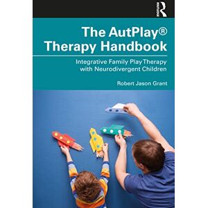 Grant, Robert Jason The AutPlay® Therapy Handbook: Integrative Family Play Therapy with Neurodivergent Children Grant, Robert Jason The AutPlay® Therapy Handbook: Integrative Family Play Therapy with Neurodivergent Children