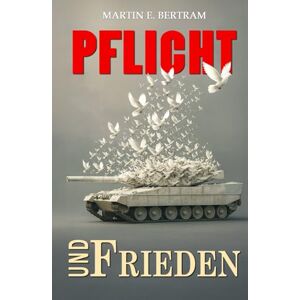 Bertram, Martin E. Pflicht und Frieden!: Gedanken über Krieg und Frieden in der Zeitenwende Bertram, Martin E. Pflicht und Frieden!: Gedanken über Krieg und Frieden in der Zeitenwende