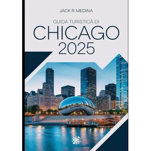 Medina, Jack R. GUIDA TURISTICA DI CHICAGO 2025: Esplora i monumenti iconici della Città del Vento, i quartieri vivaci, i ristoranti deliziosi e le avventure indimenticabili Medina, Jack R. GUIDA TURISTICA DI CHICAGO 2025: Esplora i monumenti iconici della Città del Vento, i quartieri vivaci, i ristoranti deliziosi e le avventure indimenticabili