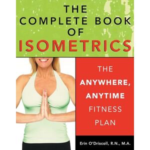Erin O'Driscoll The Complete Book of Isometrics: The Anywhere, Anytime Fitness Plan Erin O'Driscoll The Complete Book of Isometrics: The Anywhere, Anytime Fitness Plan
