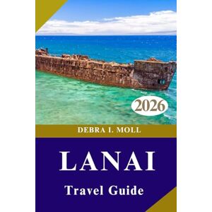 MOLL, DEBRA I. LANAI TRAVEL GUIDE 2026: From Hulopoe Bay to the Garden of the Gods and Adventures MOLL, DEBRA I. LANAI TRAVEL GUIDE 2026: From Hulopoe Bay to the Garden of the Gods and Adventures