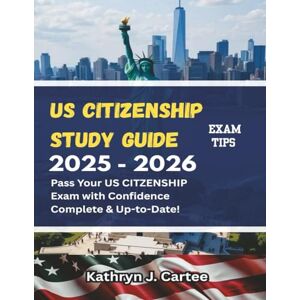 Cartee, Kathryn J. US CITIZENSHIP STUDY GUIDE 2025-2026: Be Test-Ready, Interview-Ready, and Ceremony-Ready Cartee, Kathryn J. US CITIZENSHIP STUDY GUIDE 2025-2026: Be Test-Ready, Interview-Ready, and Ceremony-Ready