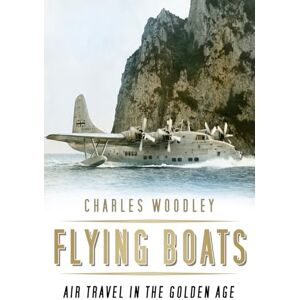 Woodley, Charles Flying Boats: Air Travel in the Golden Age Woodley, Charles Flying Boats: Air Travel in the Golden Age