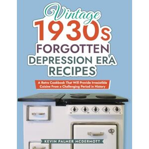 Palmer McDermott, Kevin Vintage 1930s Forgotten Depression Era Recipes: A Retro Cookbook That Will Provide Irresistible Cuisine From a Challenging Period in History (Vintage and Retro Cookbooks) Palmer McDermott, Kevin Vintage 1930s Forgotten Depression Era Recipes: A Retro Cookbook That Will Provide Irresistible Cuisine From a Challenging Period in History (Vintage and Retro Cookbooks)