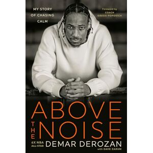 DeRozan, DeMar Above the Noise: My Story of Chasing Calm DeRozan, DeMar Above the Noise: My Story of Chasing Calm