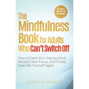 James, Rowan The Mindfulness Book for Adults Who Can’t Switch Off: How to Calm Your Racing Mind, Reclaim Your Focus, and Finally Feel Like Yourself Again James, Rowan The Mindfulness Book for Adults Who Can’t Switch Off: How to Calm Your Racing Mind, Reclaim Your Focus, and Finally Feel Like Yourself Again